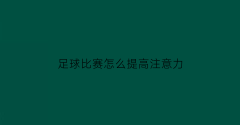 足球比赛怎么提高注意力(足球训练如何提高注意力)