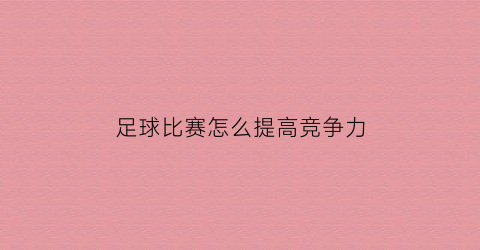 足球比赛怎么提高竞争力(足球如何提高胜率)