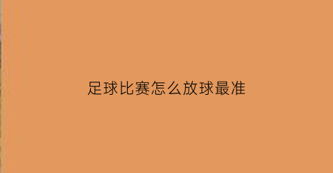 足球比赛怎么放球最准(足球比赛怎么放球最准视频)