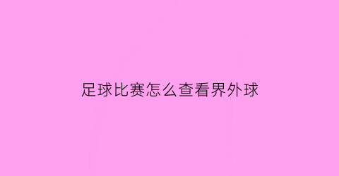足球比赛怎么查看界外球(足球怎么判断出界)