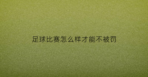 足球比赛怎么样才能不被罚(足球比赛怎么样才能不被罚球)