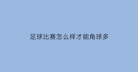 足球比赛怎么样才能角球多(足球怎么样会给角球)