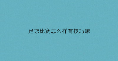 足球比赛怎么样有技巧嘛(足球比赛怎么样有技巧嘛)