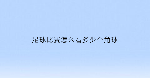 足球比赛怎么看多少个角球(足球怎么判定角球)