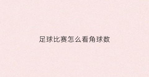 足球比赛怎么看角球数(足球角球怎么算输赢)