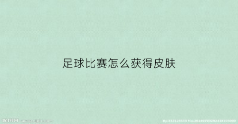 足球比赛怎么获得皮肤(足球比赛怎么获得皮肤碎片)