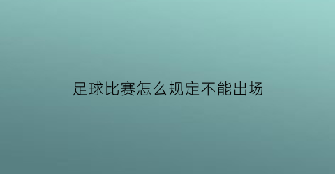 足球比赛怎么规定不能出场(足球比赛可以不补时吗)