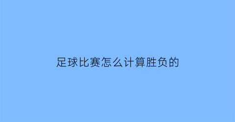 足球比赛怎么计算胜负的(足球比赛怎么计算胜负的倍数)