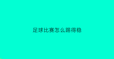 足球比赛怎么踢得稳(足球赛怎么踢才能赢)