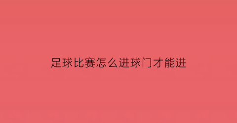 足球比赛怎么进球门才能进(足球比赛怎么进球门才能进)