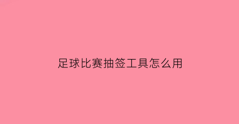 足球比赛抽签工具怎么用(足球比赛抽签工具怎么用视频)