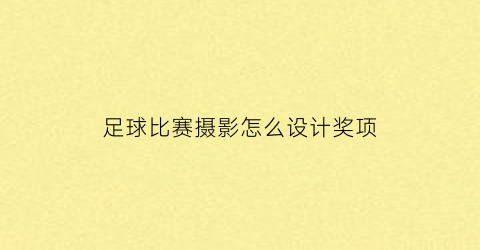 足球比赛摄影怎么设计奖项(足球比赛摄影技巧)