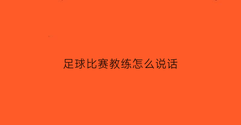 足球比赛教练怎么说话(足球教练在比赛中应该怎么做什么)