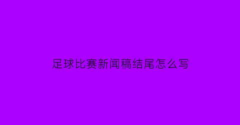 足球比赛新闻稿结尾怎么写(足球比赛结束新闻稿)