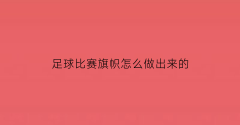 足球比赛旗帜怎么做出来的(足球比赛旗帜怎么做出来的图片)