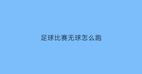 足球比赛无球怎么跑(足球无球跑动训练教案)