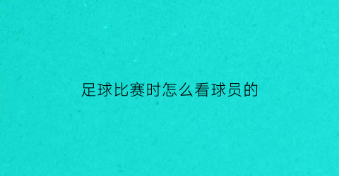足球比赛时怎么看球员的(足球赛怎么看队伍)