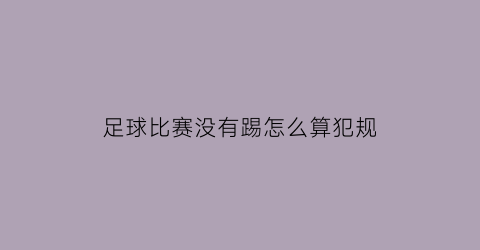 足球比赛没有踢怎么算犯规(足球比赛没有越位会怎么样)