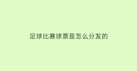 足球比赛球票是怎么分发的(足球票一般多少钱)