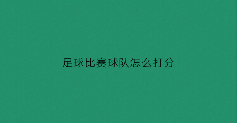 足球比赛球队怎么打分(足球队怎么分配的)