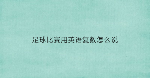 足球比赛用英语复数怎么说(足球比赛用英语怎么说)