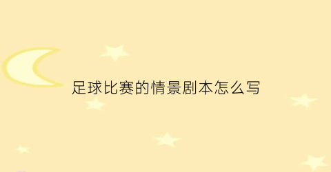 足球比赛的情景剧本怎么写(足球比赛现场气氛)