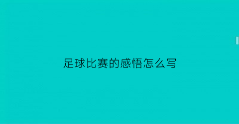 足球比赛的感悟怎么写(足球比赛的感悟怎么写简短)