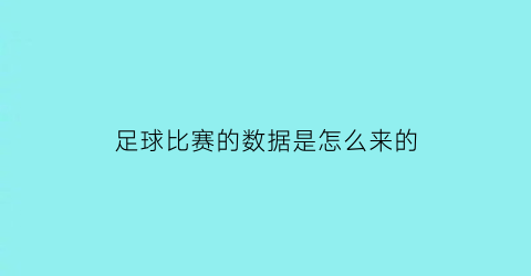 足球比赛的数据是怎么来的(足球比赛数据统计用什么app)