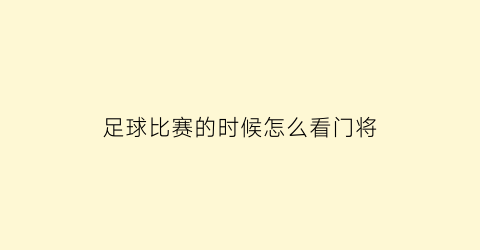 足球比赛的时候怎么看门将(足球比赛的时候怎么看门将是谁)