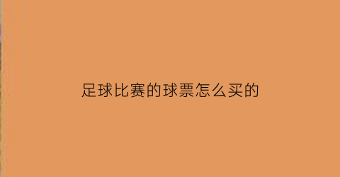 足球比赛的球票怎么买的(足球比赛的票在哪里买)