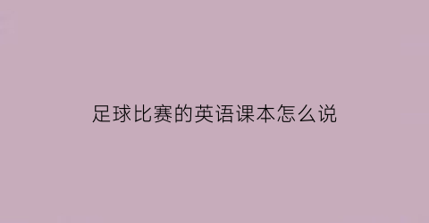 足球比赛的英语课本怎么说(足球比赛英语怎么写)
