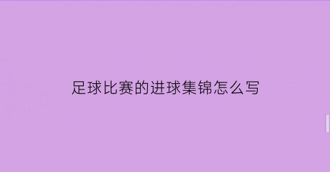 足球比赛的进球集锦怎么写(足球比赛进球瞬间)
