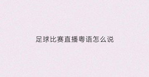 足球比赛直播粤语怎么说(粤语足球直播免费视频直播)
