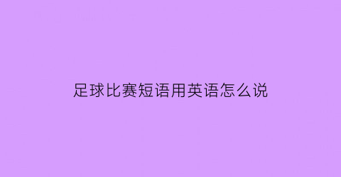 足球比赛短语用英语怎么说(足球比赛的英语单词)