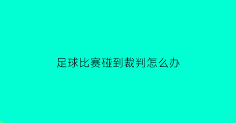 足球比赛碰到裁判怎么办(足球比赛中裁判碰到球怎么办)