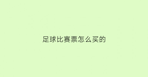 足球比赛票怎么买的(买足球赛的门票到什么网站)