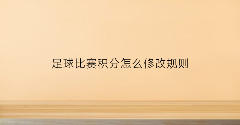 足球比赛积分怎么修改规则(足球积分赛怎样积分)