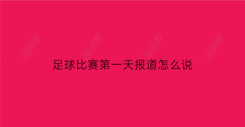 足球比赛第一天报道怎么说(第一次参加足球比赛文案)