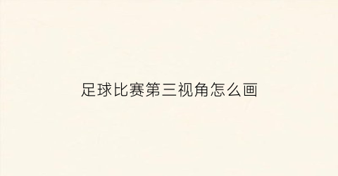 足球比赛第三视角怎么画(足球三维图的简单画法)