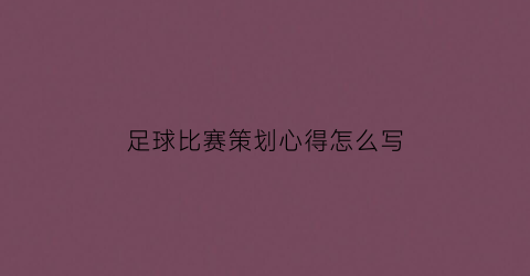 足球比赛策划心得怎么写(足球比赛心得体会)