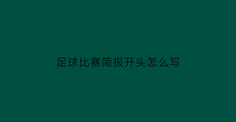 足球比赛简报开头怎么写(足球简报模板)