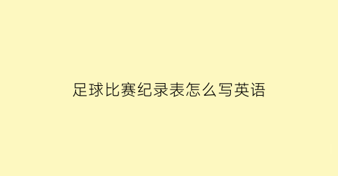 足球比赛纪录表怎么写英语(足球比赛英语单词怎么写)