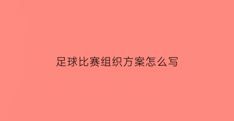 足球比赛组织方案怎么写(足球比赛组织方案怎么写好)
