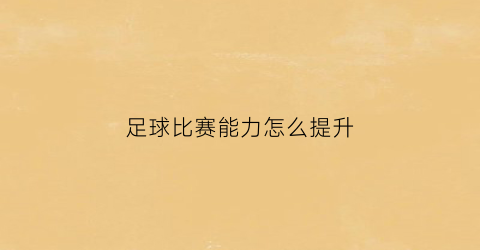 足球比赛能力怎么提升(如何提升足球能力)