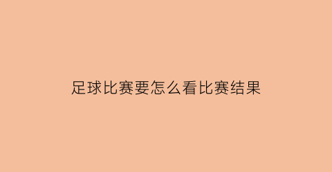 足球比赛要怎么看比赛结果(足球比赛从哪儿看)