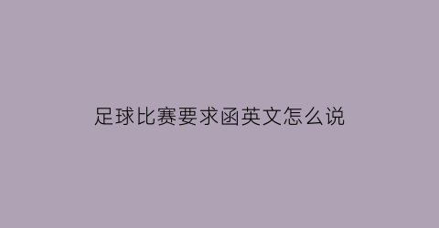 足球比赛要求函英文怎么说(足球比赛邀请函英语)