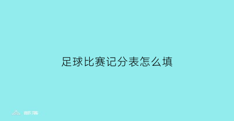 足球比赛记分表怎么填(足球计分表模板)