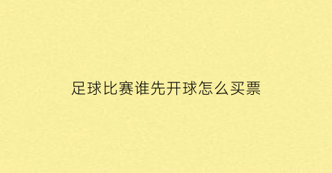 足球比赛谁先开球怎么买票(足球哪一方先开球)