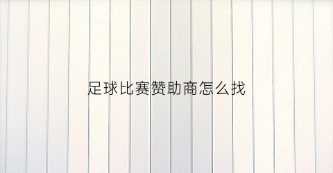 足球比赛赞助商怎么找(足球比赛赞助商招募计划)