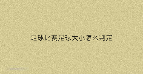 足球比赛足球大小怎么判定(足球大小标准)